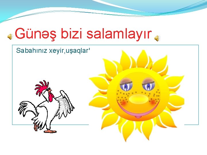 Günəş bizi salamlayır Sabahınız xeyir, uşaqlar! 