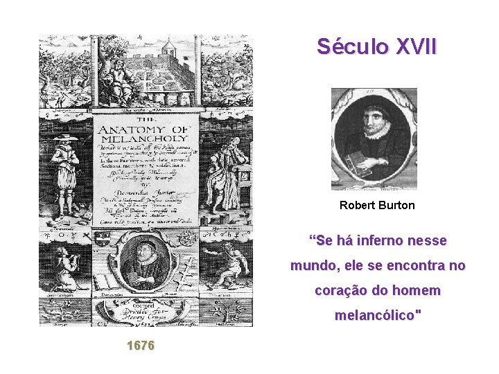 Século XVII Robert Burton “Se há inferno nesse mundo, ele se encontra no coração