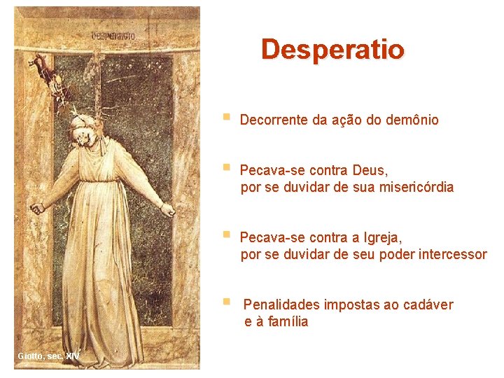 Desperatio § § Giotto, sec. XIV Decorrente da ação do demônio Pecava-se contra Deus,