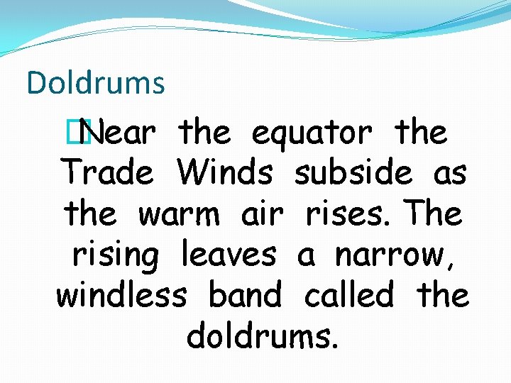 Doldrums � Near the equator the Trade Winds subside as the warm air rises.