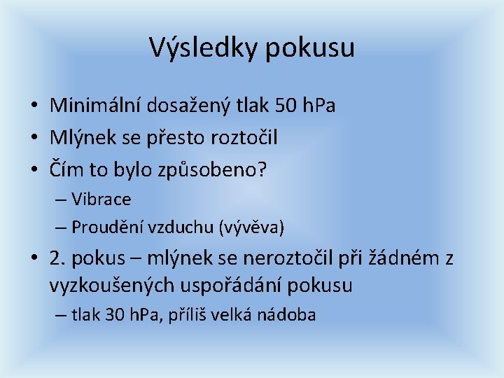 Výsledky pokusu • Minimální dosažený tlak 50 h. Pa • Mlýnek se přesto roztočil Výsledky pokusu • Minimální dosažený tlak 50 h. Pa • Mlýnek se přesto roztočil