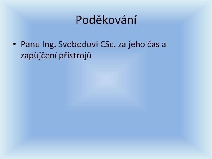 Poděkování • Panu Ing. Svobodovi CSc. za jeho čas a zapůjčení přístrojů Poděkování • Panu Ing. Svobodovi CSc. za jeho čas a zapůjčení přístrojů