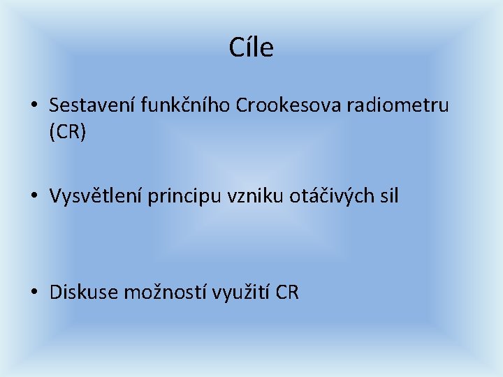 Cíle • Sestavení funkčního Crookesova radiometru (CR) • Vysvětlení principu vzniku otáčivých sil • Cíle • Sestavení funkčního Crookesova radiometru (CR) • Vysvětlení principu vzniku otáčivých sil •