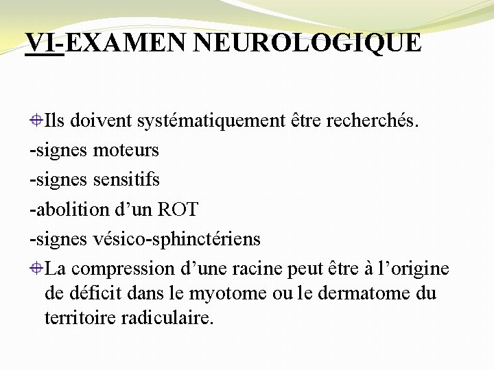 VI-EXAMEN NEUROLOGIQUE Ils doivent systématiquement être recherchés. -signes moteurs -signes sensitifs -abolition d’un ROT