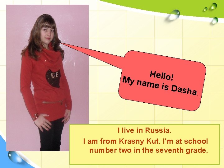 Hello! My nam e is Da sha. I live in Russia. I am from