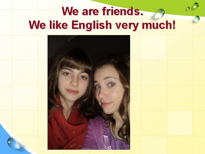 We are friends. We like English very much! 