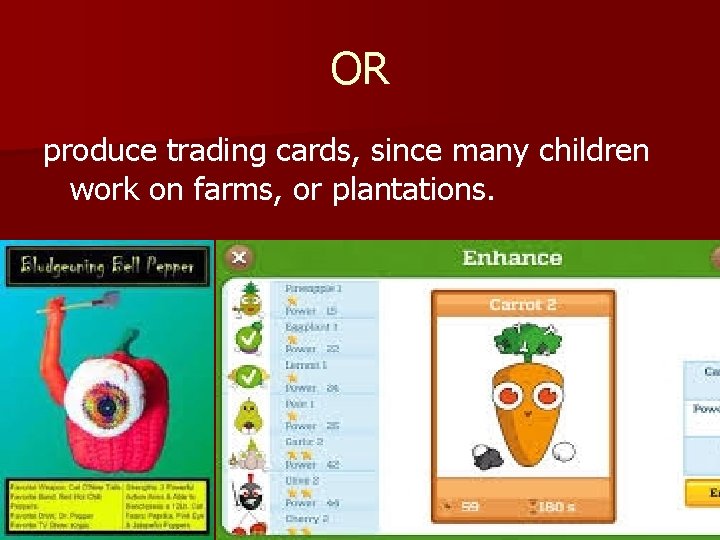 OR produce trading cards, since many children work on farms, or plantations. 