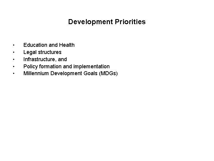 Development Priorities • • • Education and Health Legal structures Infrastructure, and Policy formation