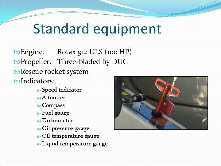 Standard equipment Engine: Rotax 912 ULS (100 HP) Propeller: Three-bladed by DUC Rescue rocket