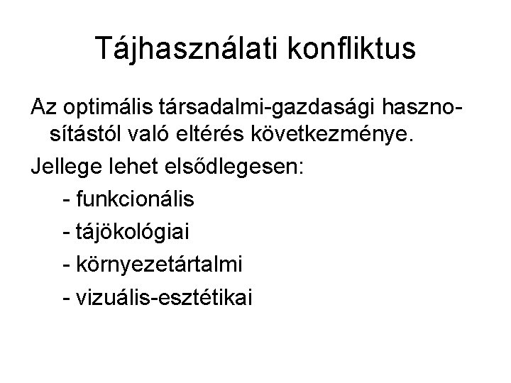 Tájhasználati konfliktus Az optimális társadalmi-gazdasági hasznosítástól való eltérés következménye. Jellege lehet elsődlegesen: - funkcionális