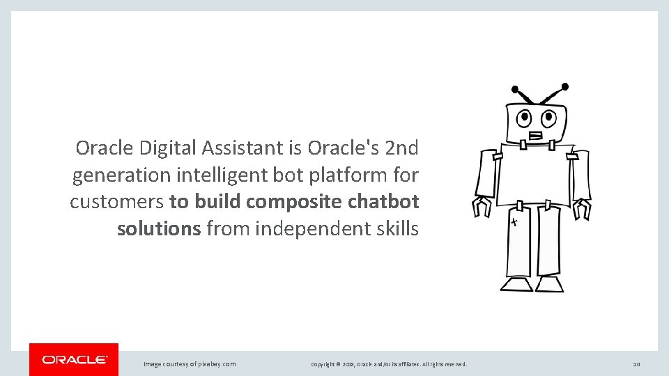 Oracle Digital Assistant is Oracle's 2 nd generation intelligent bot platform for customers to