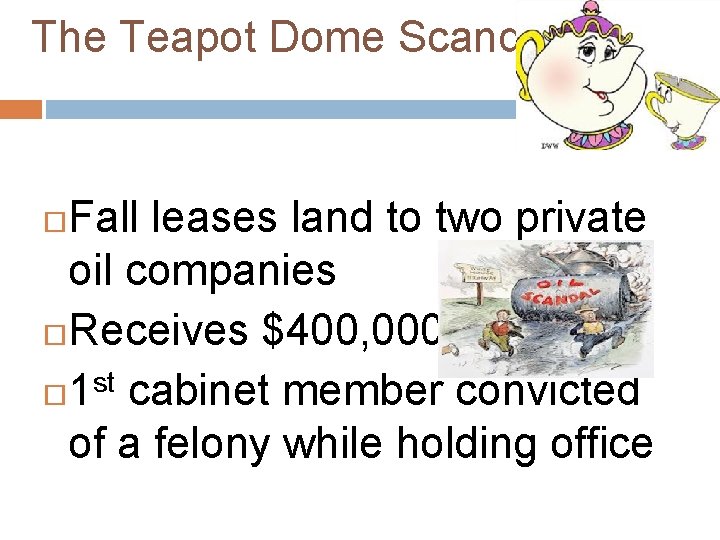 The Teapot Dome Scandal Fall leases land to two private oil companies Receives $400,