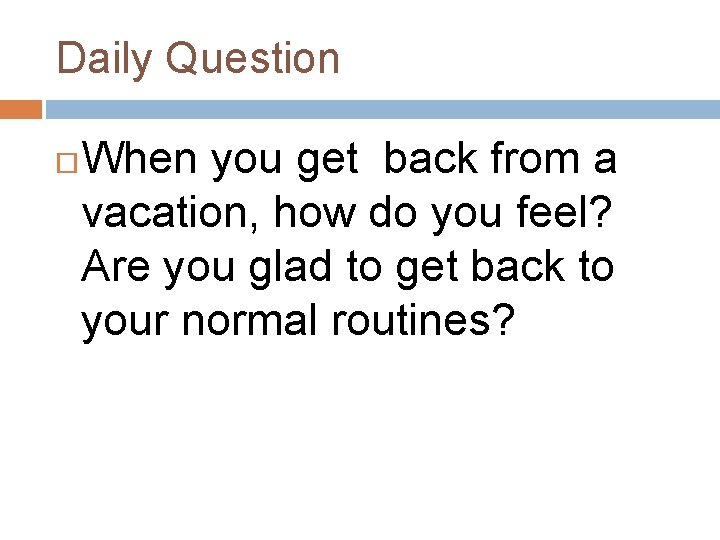 Daily Question When you get back from a vacation, how do you feel? Are
