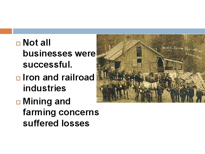 Not all businesses were successful. Iron and railroad industries Mining and farming concerns suffered