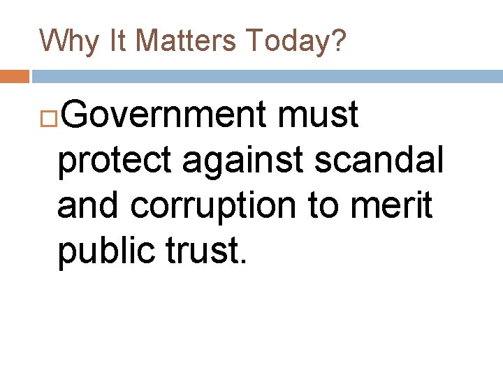 Why It Matters Today? Government must protect against scandal and corruption to merit public