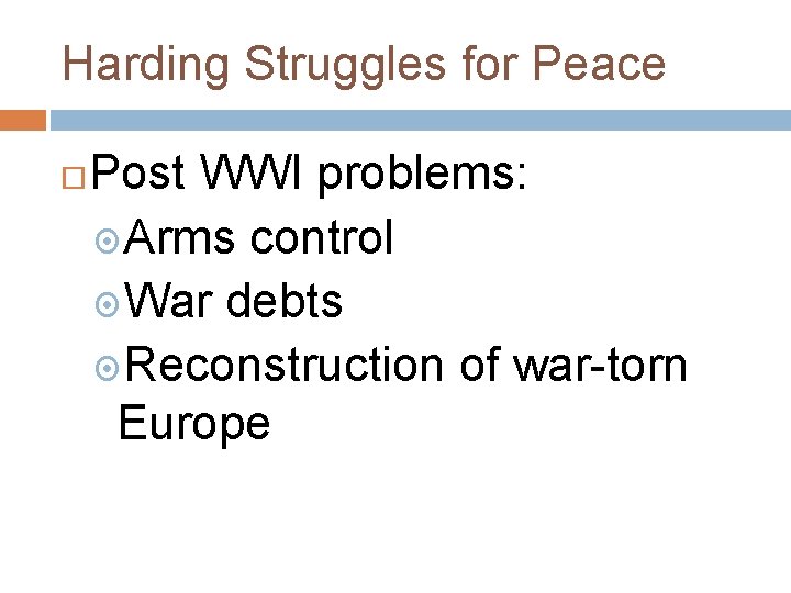 Harding Struggles for Peace Post WWI problems: Arms control War debts Reconstruction of war-torn