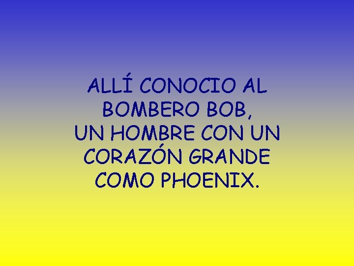 ALLÍ CONOCIO AL BOMBERO BOB, UN HOMBRE CON UN CORAZÓN GRANDE COMO PHOENIX. 