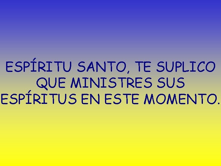 ESPÍRITU SANTO, TE SUPLICO QUE MINISTRES SUS ESPÍRITUS EN ESTE MOMENTO. 