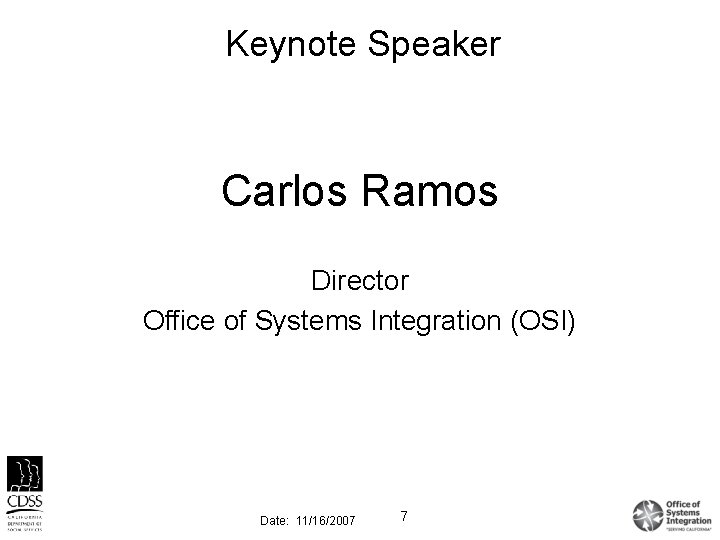 Keynote Speaker Carlos Ramos Director Office of Systems Integration (OSI) Date: 11/16/2007 7 