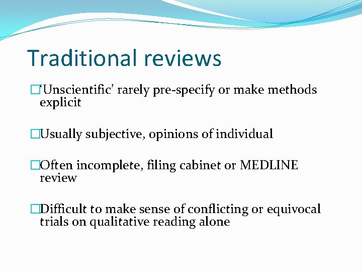 Traditional reviews �‘Unscientific’ rarely pre-specify or make methods explicit �Usually subjective, opinions of individual