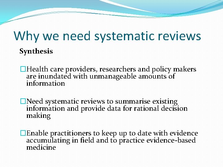 Why we need systematic reviews Synthesis �Health care providers, researchers and policy makers are