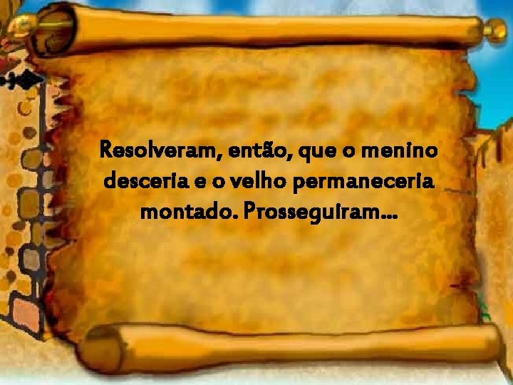 Resolveram, então, que o menino desceria e o velho permaneceria montado. Prosseguiram. . .
