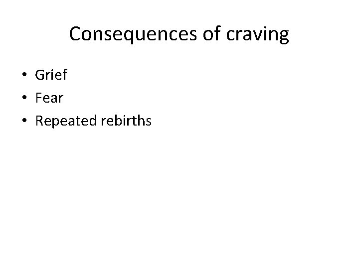 Consequences of craving • Grief • Fear • Repeated rebirths 