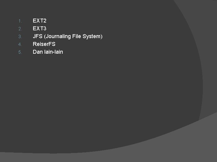 1. 2. 3. 4. 5. EXT 2 EXT 3 JFS (Journaling File System) Reiser.