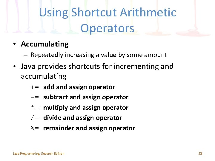 Using Shortcut Arithmetic Operators • Accumulating – Repeatedly increasing a value by some amount