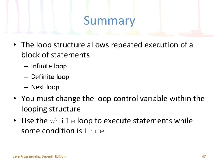 Summary • The loop structure allows repeated execution of a block of statements –