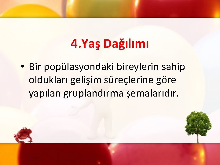 4. Yaş Dağılımı • Bir popülasyondaki bireylerin sahip oldukları gelişim süreçlerine göre yapılan gruplandırma