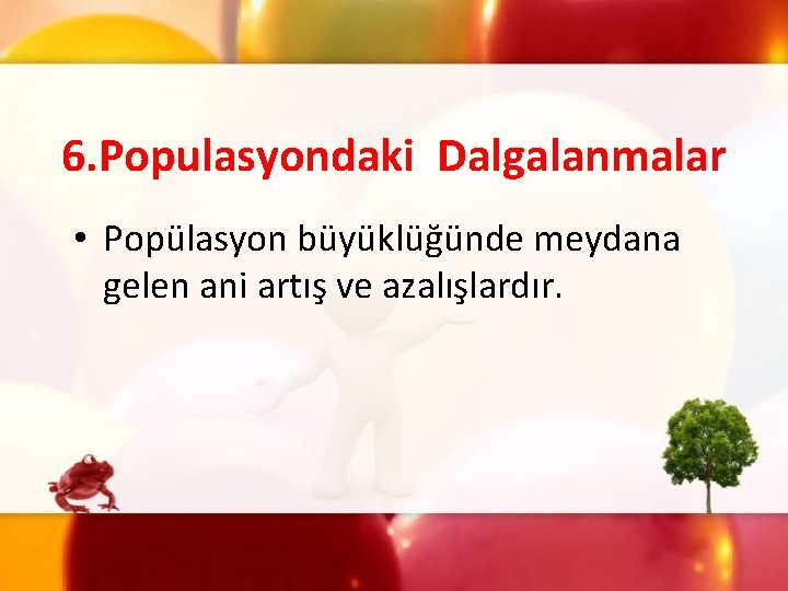 6. Populasyondaki Dalgalanmalar • Popülasyon büyüklüğünde meydana gelen ani artış ve azalışlardır. 