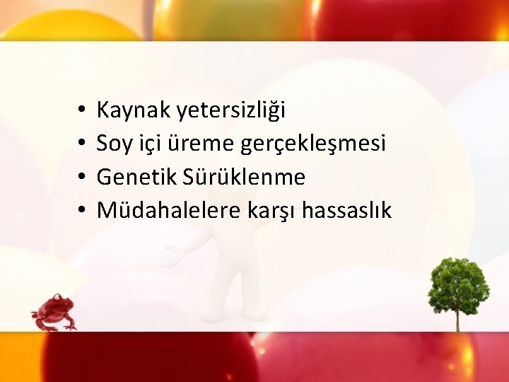  • • Kaynak yetersizliği Soy içi üreme gerçekleşmesi Genetik Sürüklenme Müdahalelere karşı hassaslık