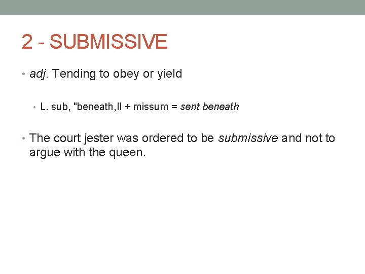 2 - SUBMISSIVE • adj. Tending to obey or yield • L. sub, "beneath,