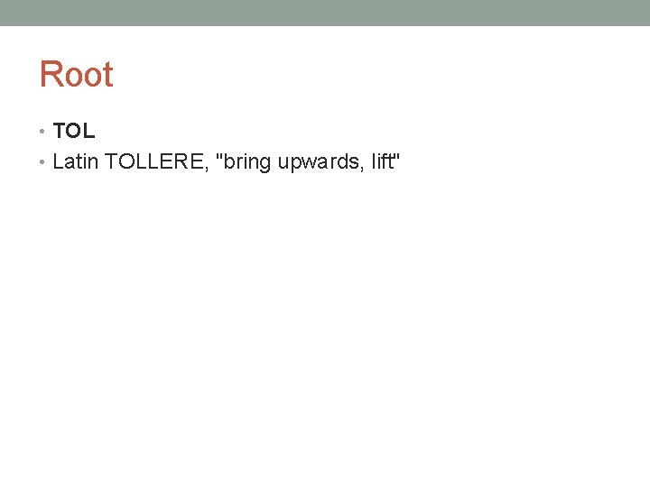 Root • TOL • Latin TOLLERE, "bring upwards, lift" 