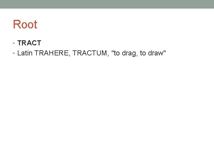 Root • TRACT • Latin TRAHERE, TRACTUM, "to drag, to draw" 