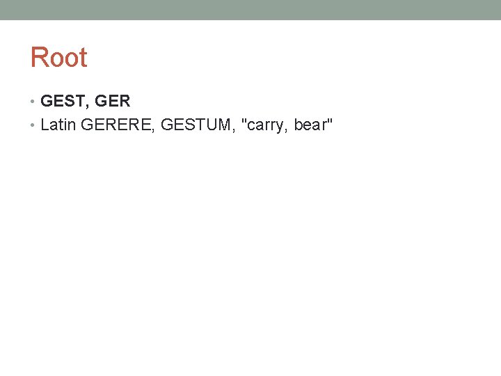 Root • GEST, GER • Latin GERERE, GESTUM, "carry, bear" 