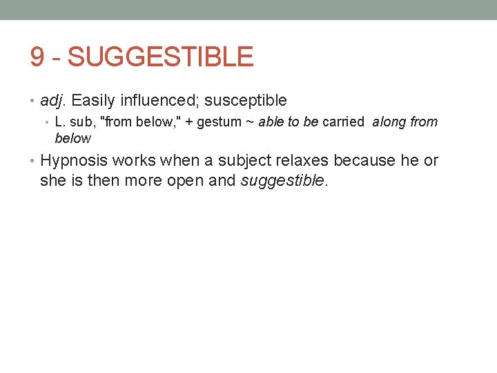 9 - SUGGESTIBLE • adj. Easily influenced; susceptible • L. sub, "from below, "