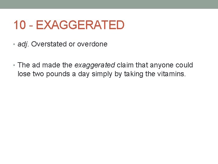 10 - EXAGGERATED • adj. Overstated or overdone • The ad made the exaggerated