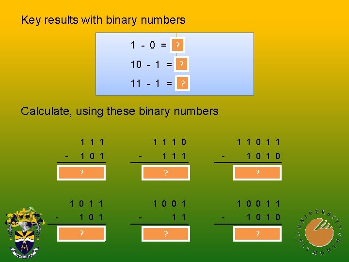 Key results with binary numbers 1 - 0 = 1? 10 - 1 =