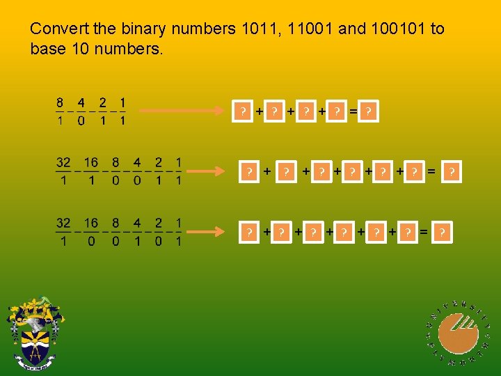 Convert the binary numbers 1011, 11001 and 100101 to base 10 numbers. ? 8