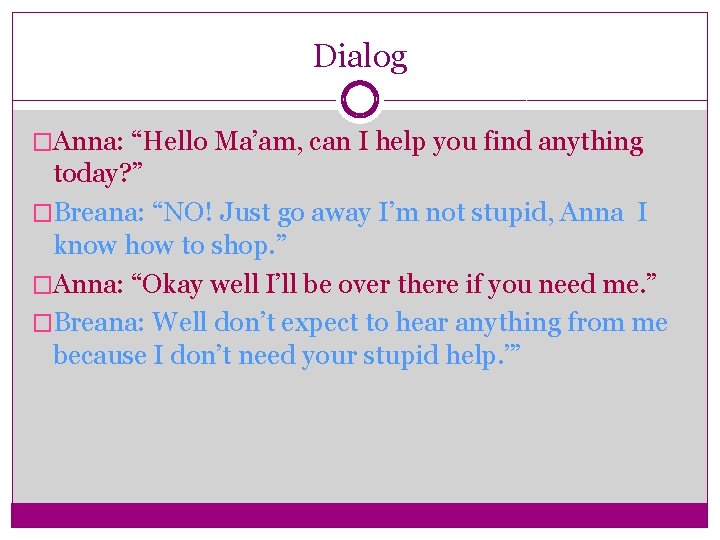 Dialog �Anna: “Hello Ma’am, can I help you find anything today? ” �Breana: “NO!