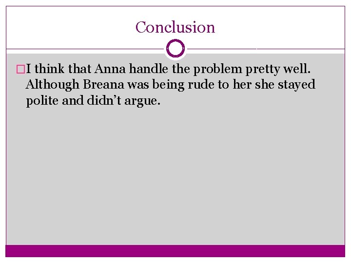 Conclusion �I think that Anna handle the problem pretty well. Although Breana was being