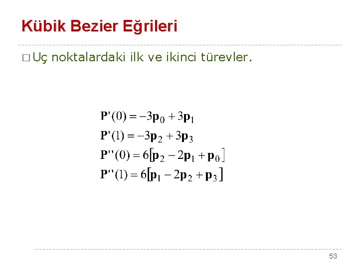 Kübik Bezier Eğrileri � Uç noktalardaki ilk ve ikinci türevler. 53 