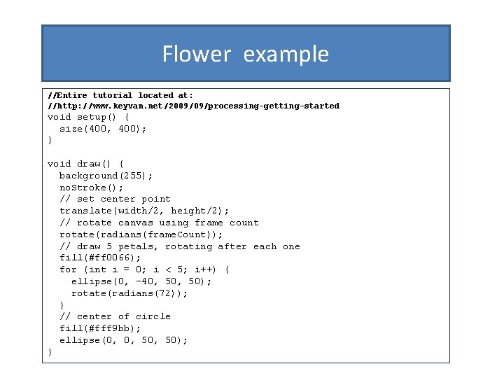 Flower example //Entire tutorial located at: //http: //www. keyvan. net/2009/09/processing-getting-started void setup() { size(400,