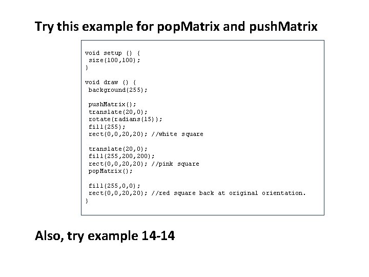 Try this example for pop. Matrix and push. Matrix void setup () { size(100,