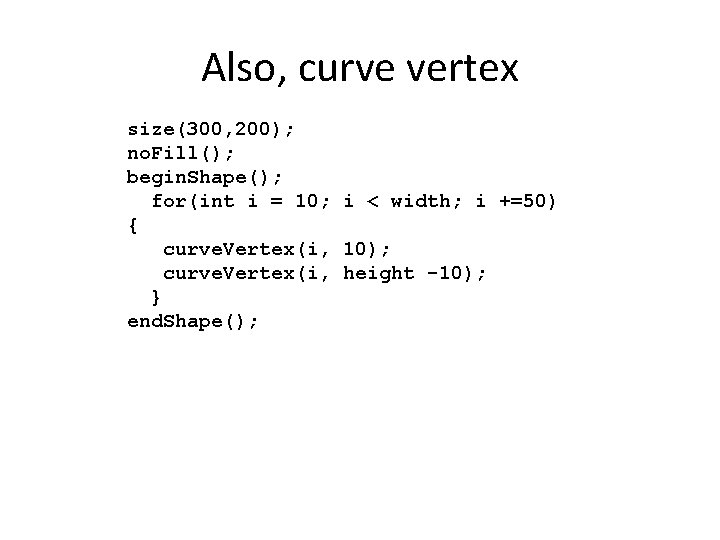 Also, curve vertex size(300, 200); no. Fill(); begin. Shape(); for(int i = 10; i