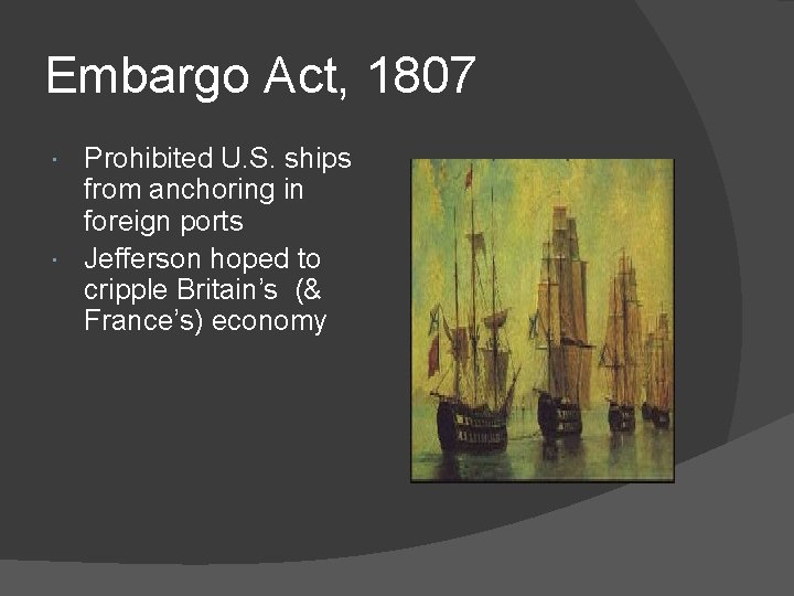 Embargo Act, 1807 Prohibited U. S. ships from anchoring in foreign ports Jefferson hoped