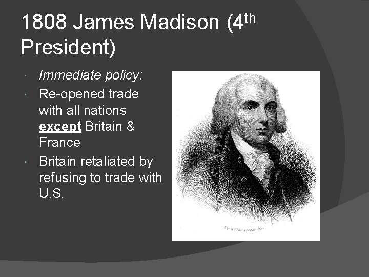 1808 James Madison (4 th President) Immediate policy: Re-opened trade with all nations except