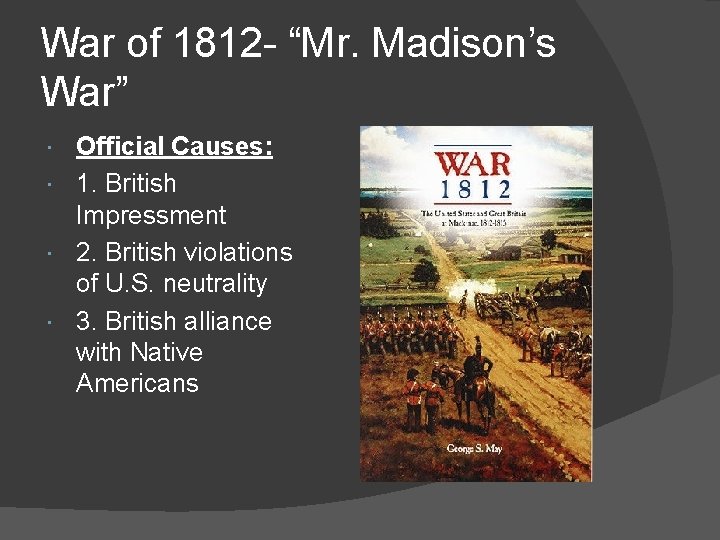 War of 1812 - “Mr. Madison’s War” Official Causes: 1. British Impressment 2. British